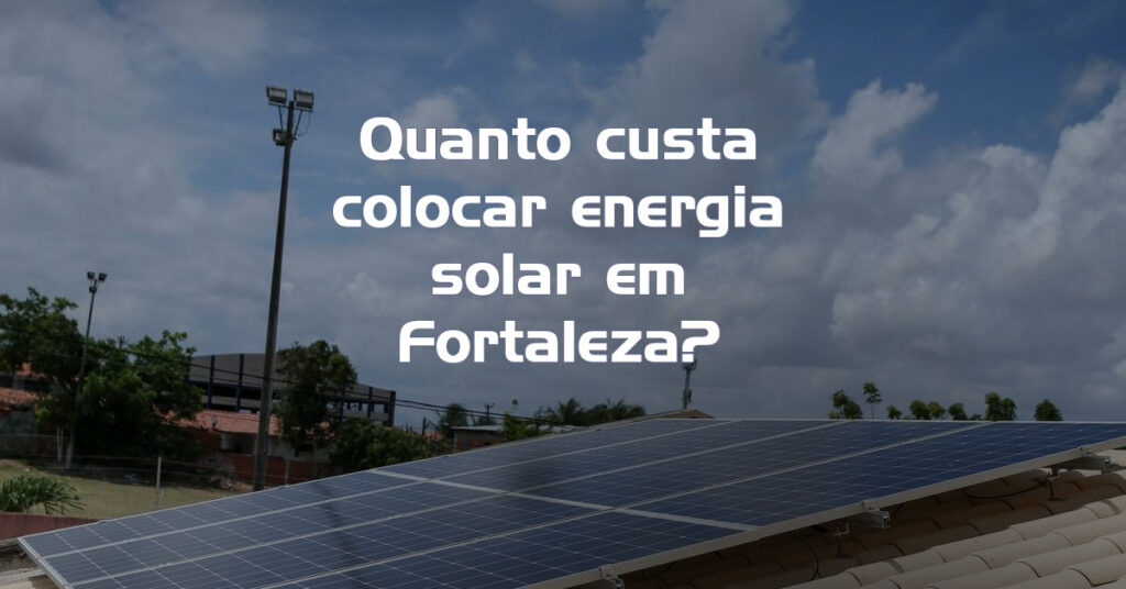 Quanto custa colocar energia solar em Fortaleza